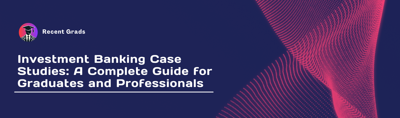Investment Banking Case Studies: A Complete Guide for Graduates and Professionals